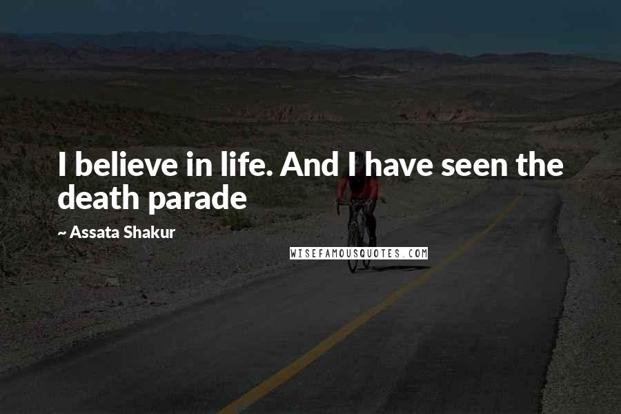 Assata Shakur Quotes: I believe in life. And I have seen the death parade