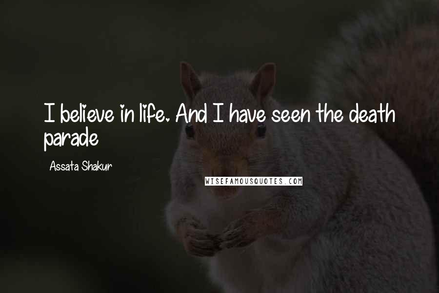 Assata Shakur Quotes: I believe in life. And I have seen the death parade