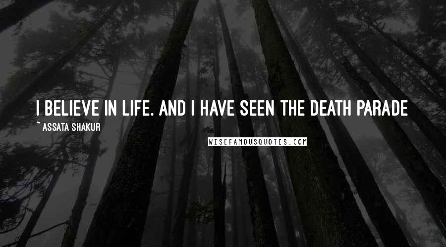 Assata Shakur Quotes: I believe in life. And I have seen the death parade