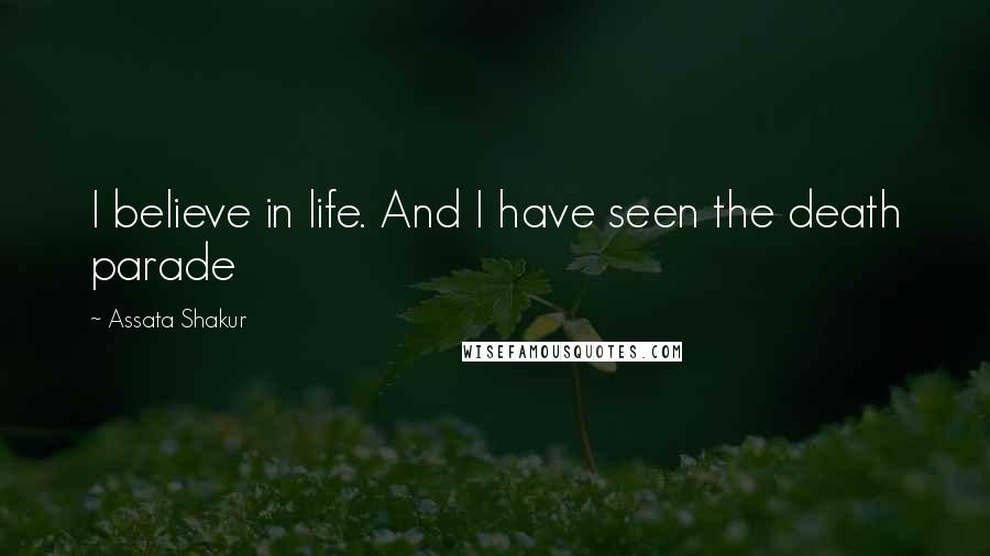 Assata Shakur Quotes: I believe in life. And I have seen the death parade