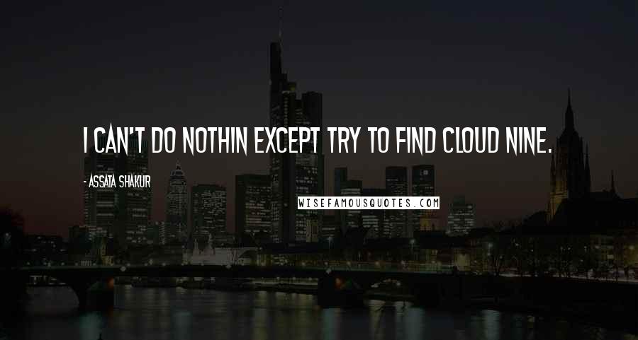 Assata Shakur Quotes: I can't do nothin except try to find cloud nine.