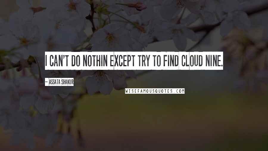 Assata Shakur Quotes: I can't do nothin except try to find cloud nine.