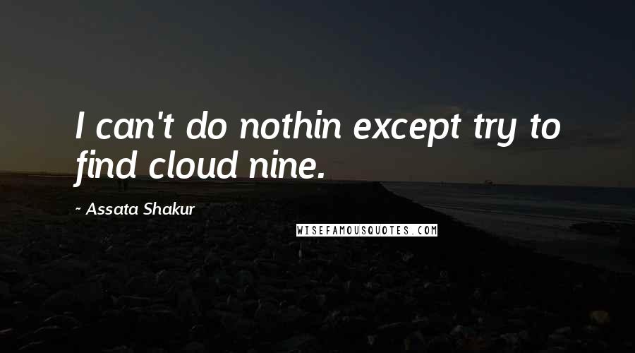 Assata Shakur Quotes: I can't do nothin except try to find cloud nine.