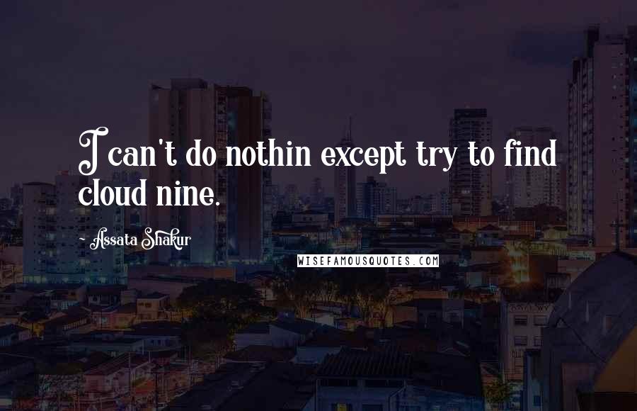 Assata Shakur Quotes: I can't do nothin except try to find cloud nine.