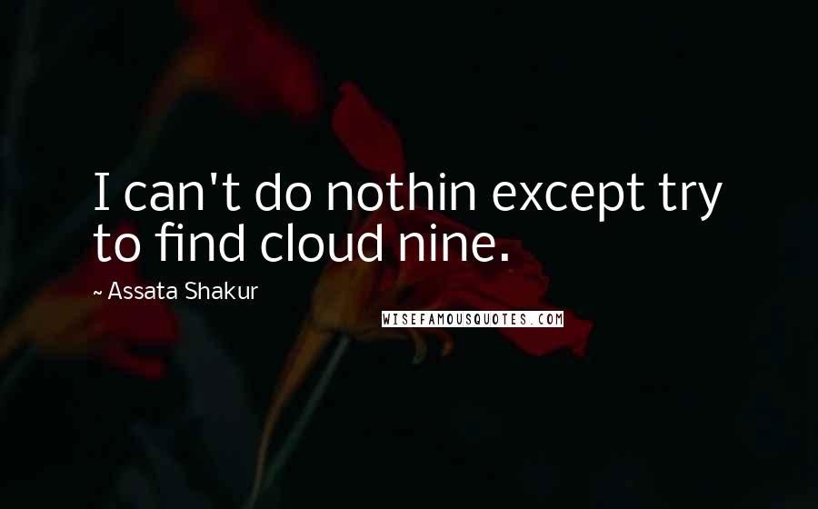 Assata Shakur Quotes: I can't do nothin except try to find cloud nine.