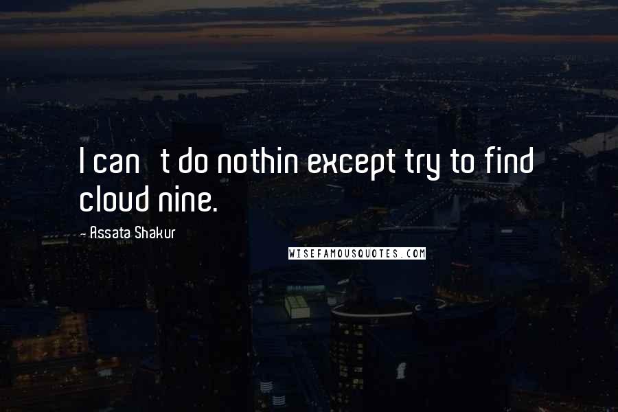 Assata Shakur Quotes: I can't do nothin except try to find cloud nine.