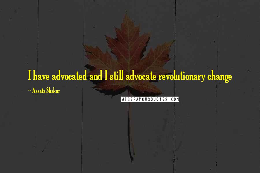 Assata Shakur Quotes: I have advocated and I still advocate revolutionary change