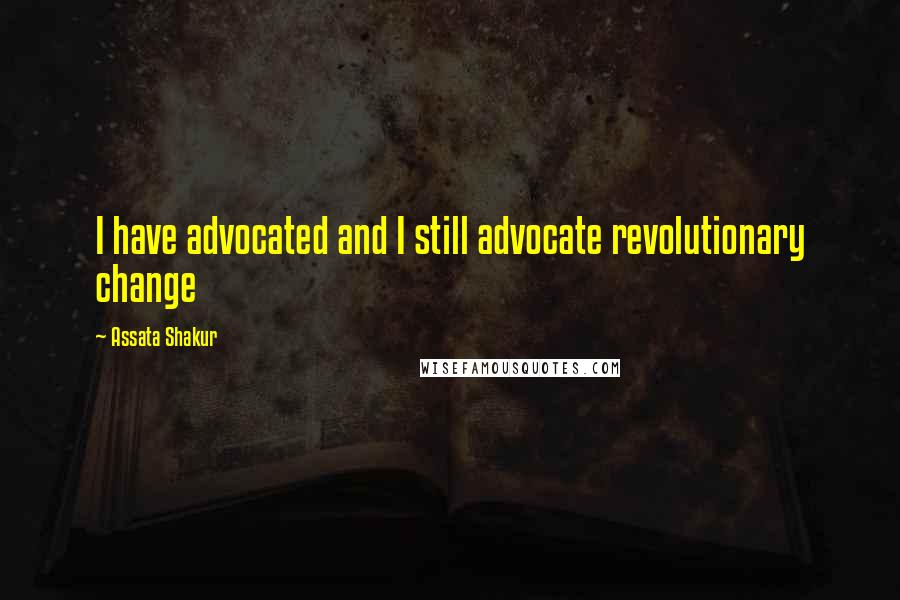 Assata Shakur Quotes: I have advocated and I still advocate revolutionary change