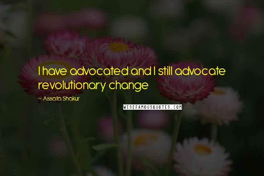 Assata Shakur Quotes: I have advocated and I still advocate revolutionary change