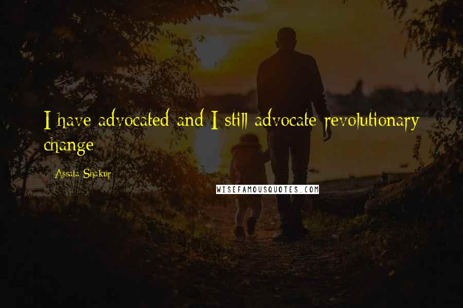 Assata Shakur Quotes: I have advocated and I still advocate revolutionary change