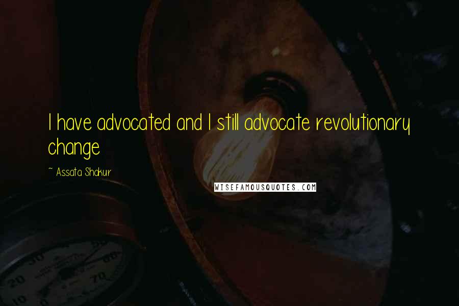 Assata Shakur Quotes: I have advocated and I still advocate revolutionary change