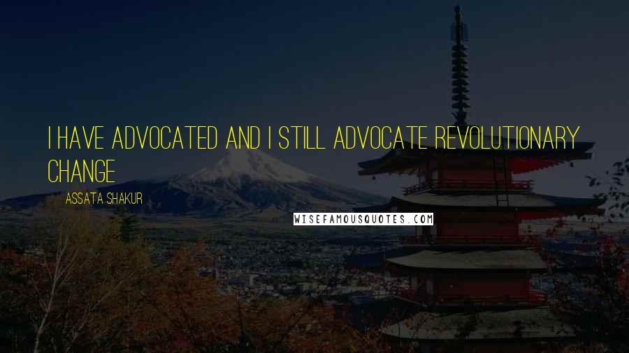 Assata Shakur Quotes: I have advocated and I still advocate revolutionary change
