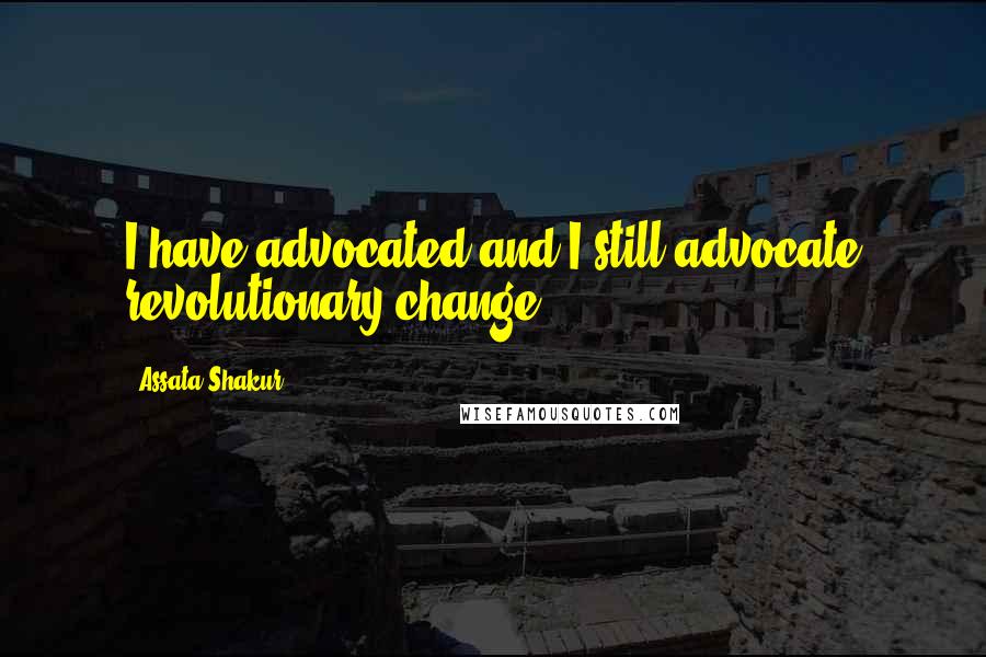 Assata Shakur Quotes: I have advocated and I still advocate revolutionary change