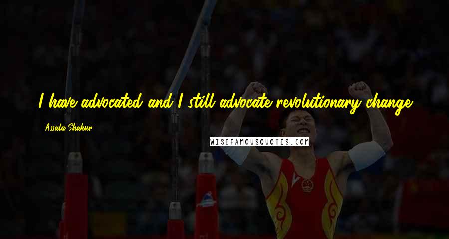 Assata Shakur Quotes: I have advocated and I still advocate revolutionary change