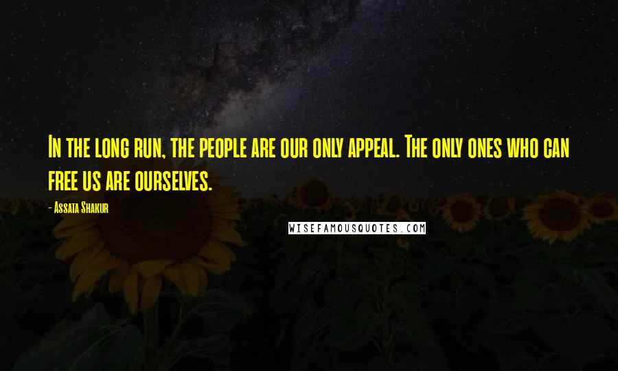 Assata Shakur Quotes: In the long run, the people are our only appeal. The only ones who can free us are ourselves.