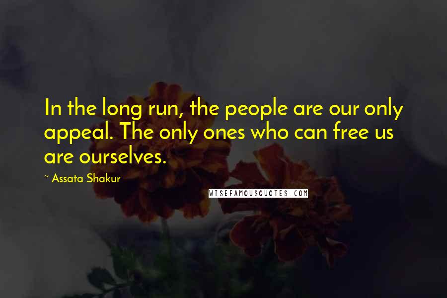 Assata Shakur Quotes: In the long run, the people are our only appeal. The only ones who can free us are ourselves.