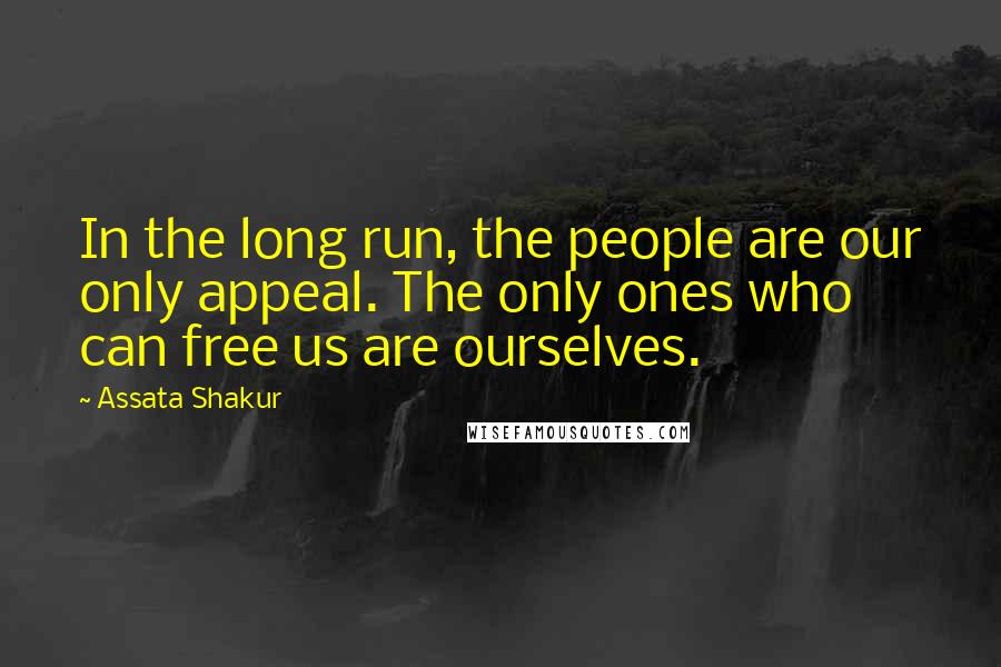 Assata Shakur Quotes: In the long run, the people are our only appeal. The only ones who can free us are ourselves.