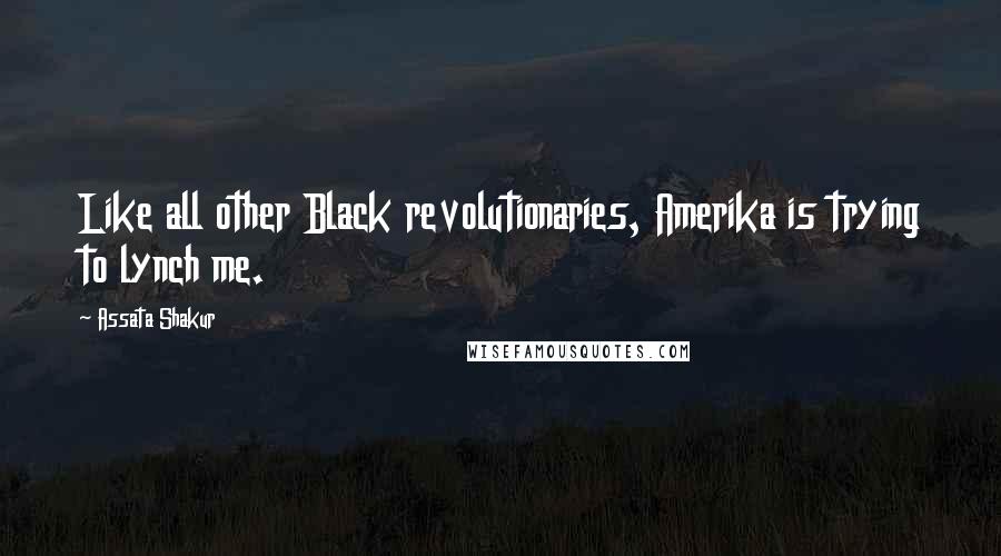 Assata Shakur Quotes: Like all other Black revolutionaries, Amerika is trying to lynch me.