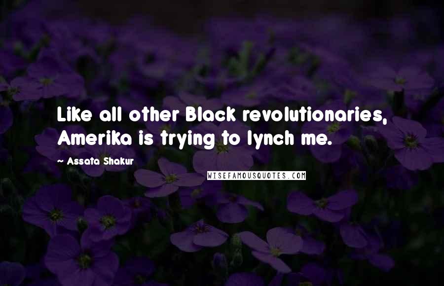 Assata Shakur Quotes: Like all other Black revolutionaries, Amerika is trying to lynch me.