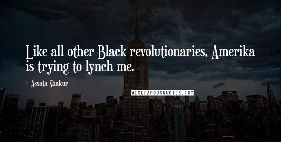 Assata Shakur Quotes: Like all other Black revolutionaries, Amerika is trying to lynch me.