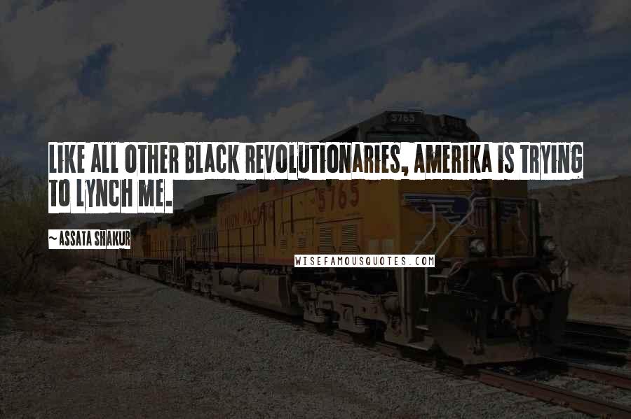 Assata Shakur Quotes: Like all other Black revolutionaries, Amerika is trying to lynch me.