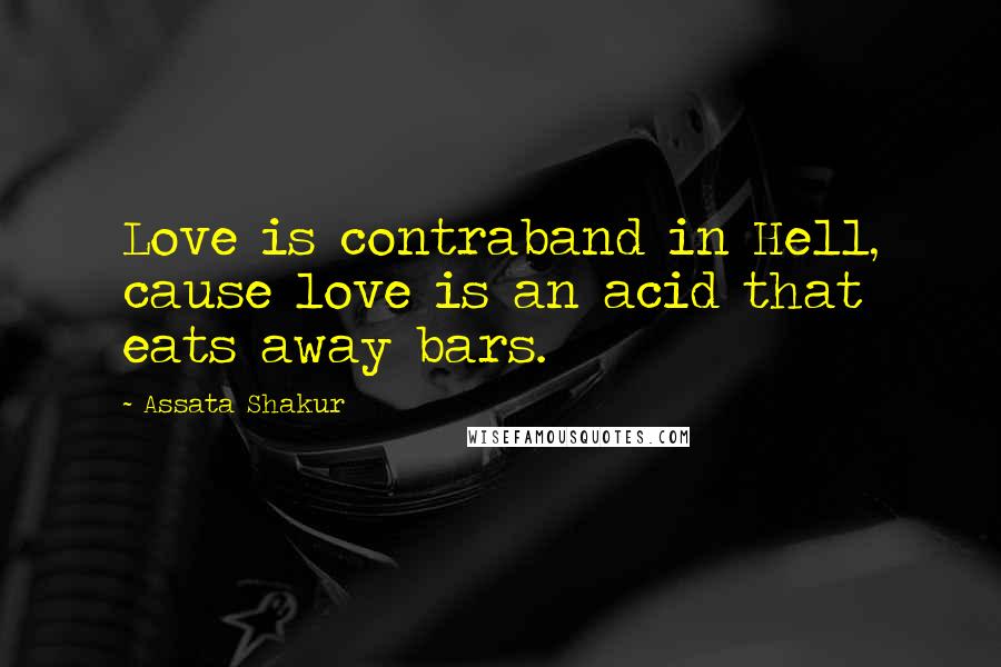 Assata Shakur Quotes: Love is contraband in Hell, cause love is an acid that eats away bars.