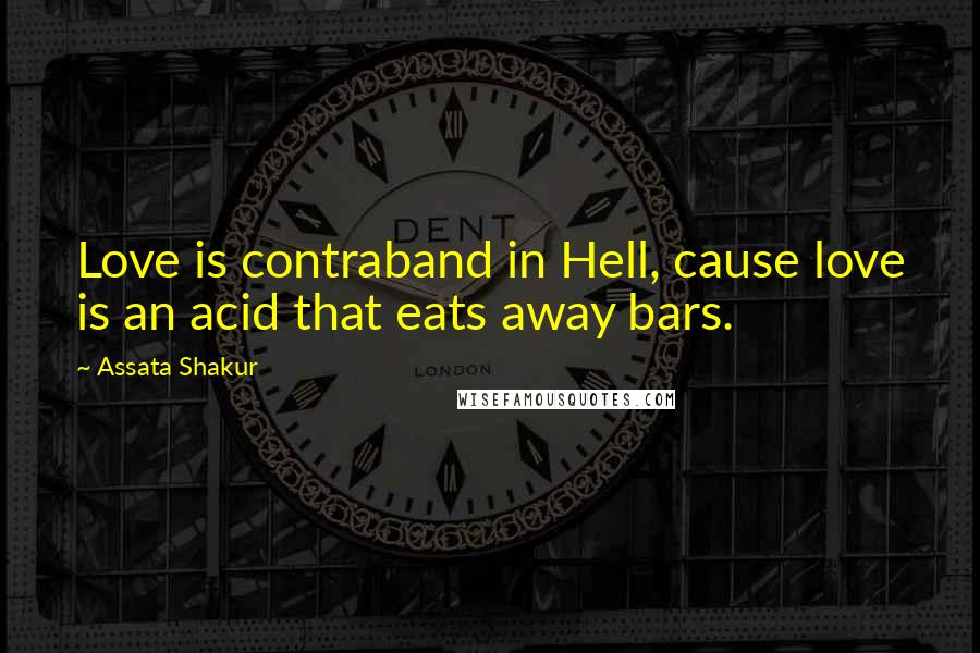 Assata Shakur Quotes: Love is contraband in Hell, cause love is an acid that eats away bars.