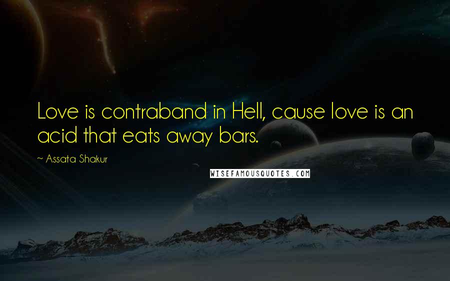 Assata Shakur Quotes: Love is contraband in Hell, cause love is an acid that eats away bars.