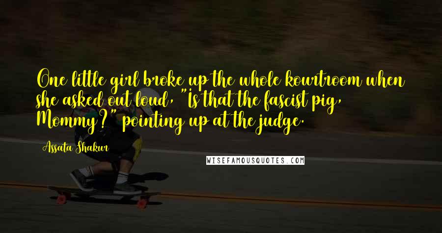 Assata Shakur Quotes: One little girl broke up the whole kourtroom when she asked out loud, "Is that the fascist pig, Mommy?" pointing up at the judge.
