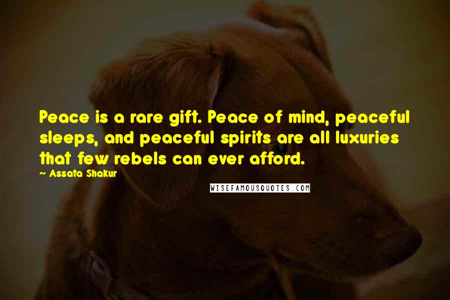 Assata Shakur Quotes: Peace is a rare gift. Peace of mind, peaceful sleeps, and peaceful spirits are all luxuries that few rebels can ever afford.