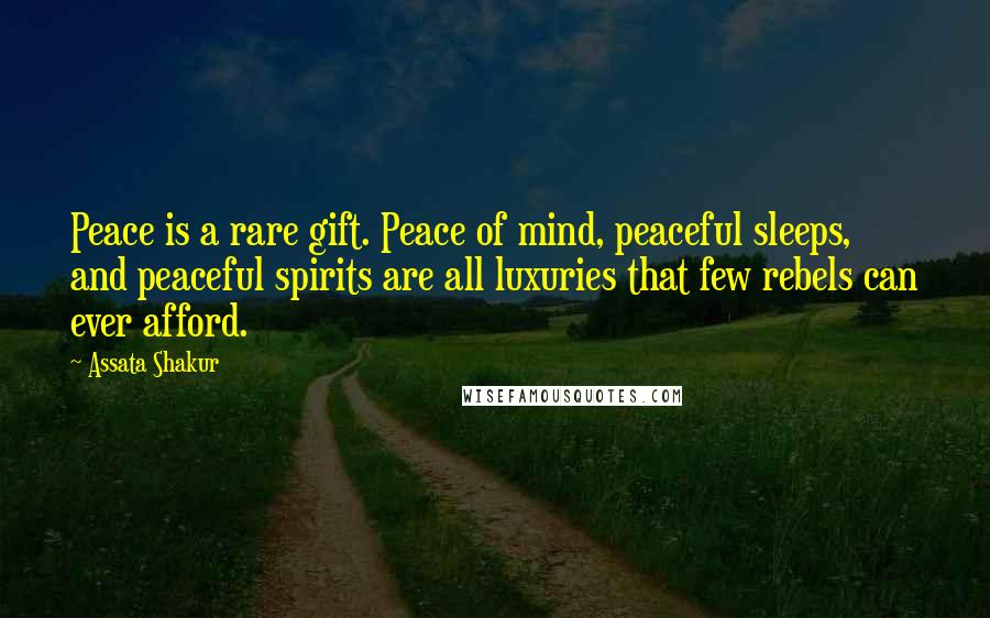 Assata Shakur Quotes: Peace is a rare gift. Peace of mind, peaceful sleeps, and peaceful spirits are all luxuries that few rebels can ever afford.