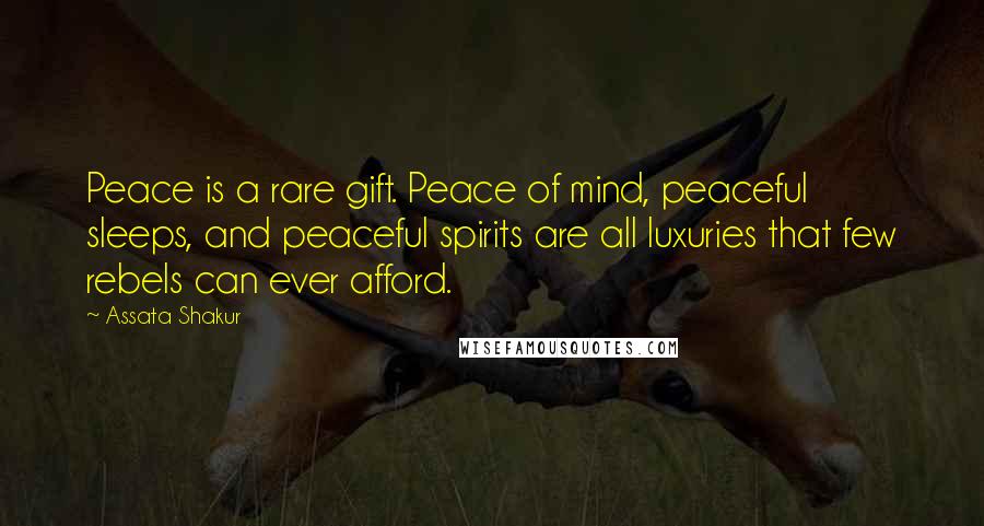 Assata Shakur Quotes: Peace is a rare gift. Peace of mind, peaceful sleeps, and peaceful spirits are all luxuries that few rebels can ever afford.