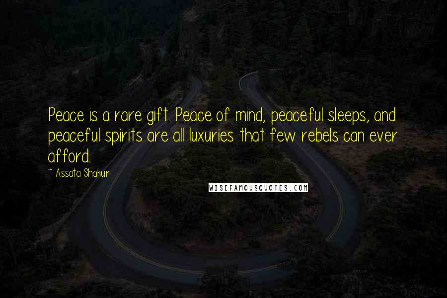 Assata Shakur Quotes: Peace is a rare gift. Peace of mind, peaceful sleeps, and peaceful spirits are all luxuries that few rebels can ever afford.
