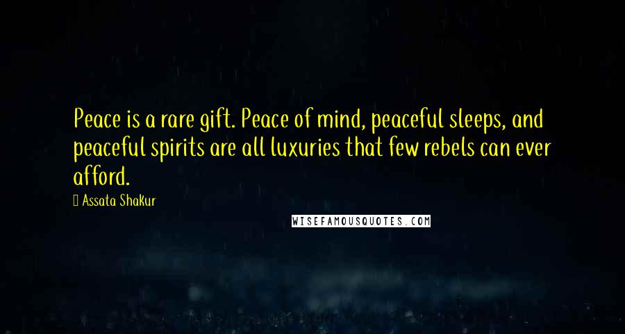 Assata Shakur Quotes: Peace is a rare gift. Peace of mind, peaceful sleeps, and peaceful spirits are all luxuries that few rebels can ever afford.