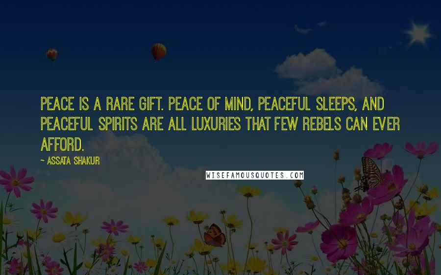 Assata Shakur Quotes: Peace is a rare gift. Peace of mind, peaceful sleeps, and peaceful spirits are all luxuries that few rebels can ever afford.