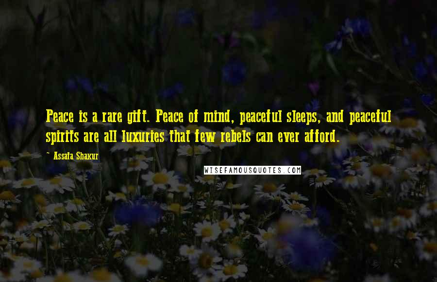 Assata Shakur Quotes: Peace is a rare gift. Peace of mind, peaceful sleeps, and peaceful spirits are all luxuries that few rebels can ever afford.