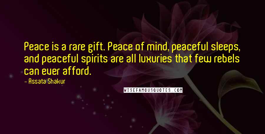 Assata Shakur Quotes: Peace is a rare gift. Peace of mind, peaceful sleeps, and peaceful spirits are all luxuries that few rebels can ever afford.