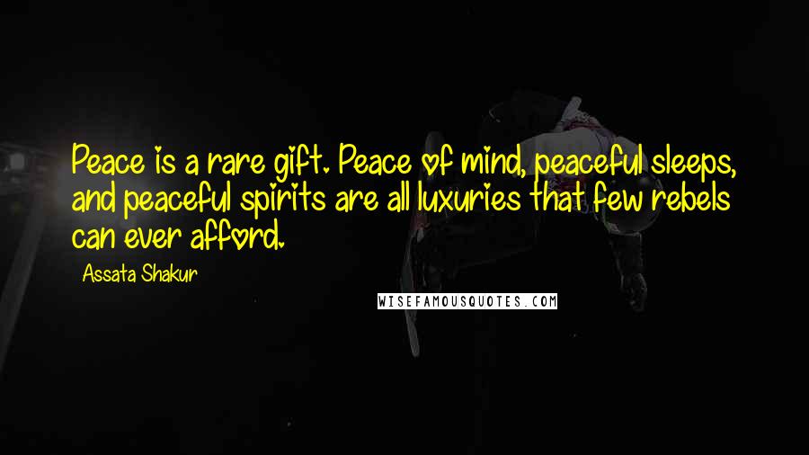 Assata Shakur Quotes: Peace is a rare gift. Peace of mind, peaceful sleeps, and peaceful spirits are all luxuries that few rebels can ever afford.
