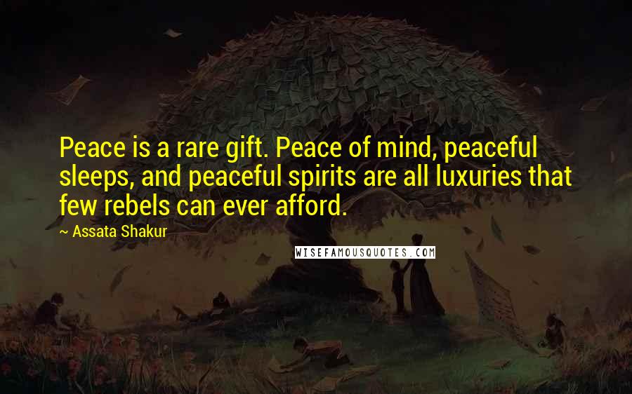 Assata Shakur Quotes: Peace is a rare gift. Peace of mind, peaceful sleeps, and peaceful spirits are all luxuries that few rebels can ever afford.