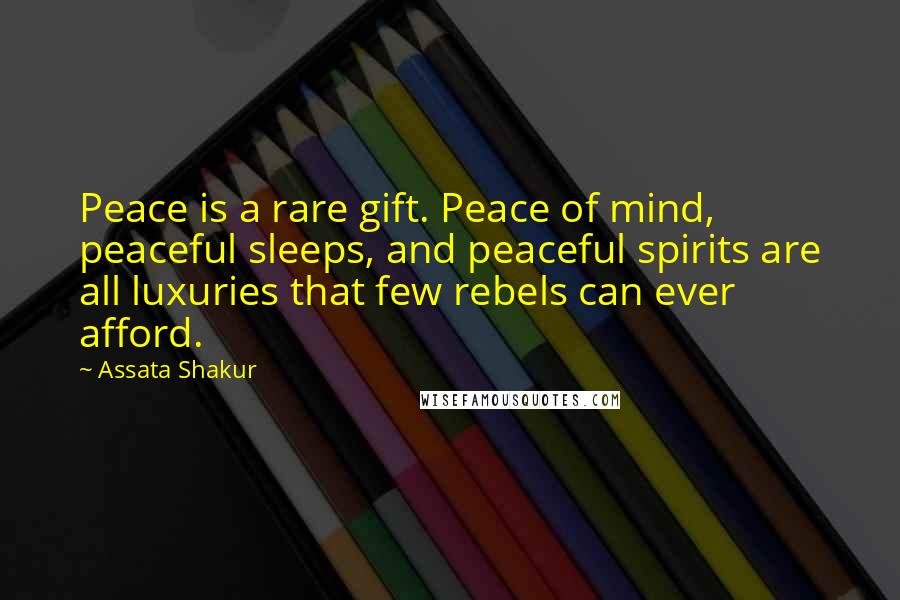 Assata Shakur Quotes: Peace is a rare gift. Peace of mind, peaceful sleeps, and peaceful spirits are all luxuries that few rebels can ever afford.