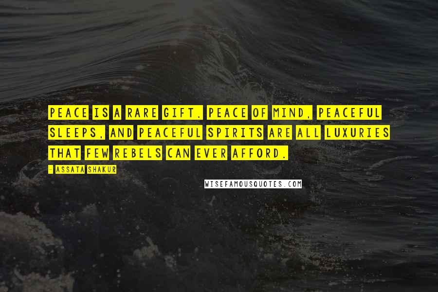 Assata Shakur Quotes: Peace is a rare gift. Peace of mind, peaceful sleeps, and peaceful spirits are all luxuries that few rebels can ever afford.