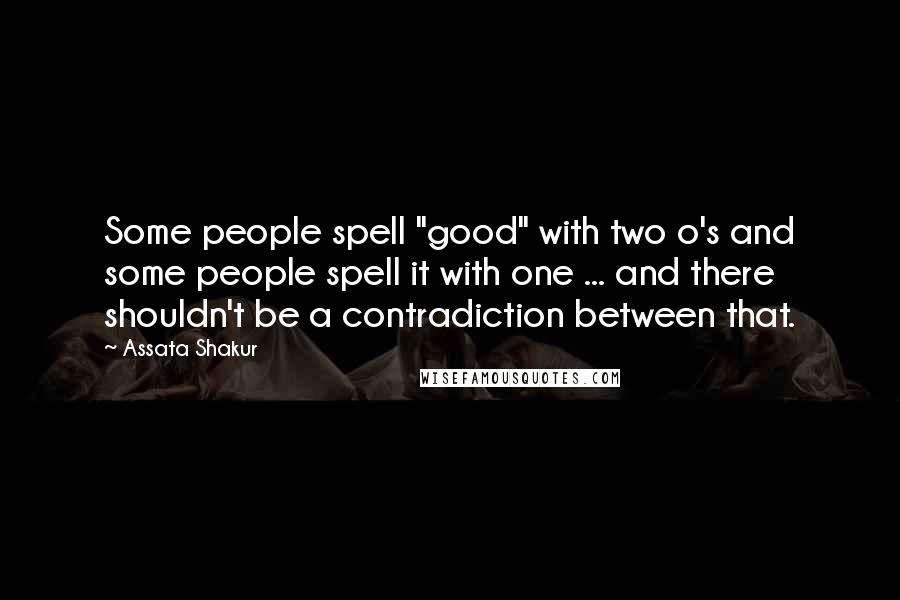 Assata Shakur Quotes: Some people spell "good" with two o's and some people spell it with one ... and there shouldn't be a contradiction between that.