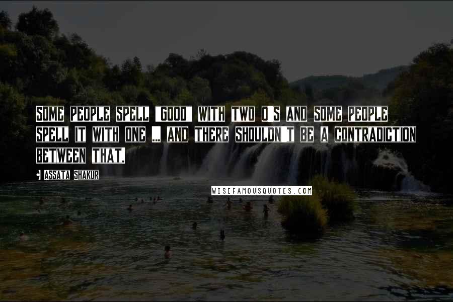 Assata Shakur Quotes: Some people spell "good" with two o's and some people spell it with one ... and there shouldn't be a contradiction between that.