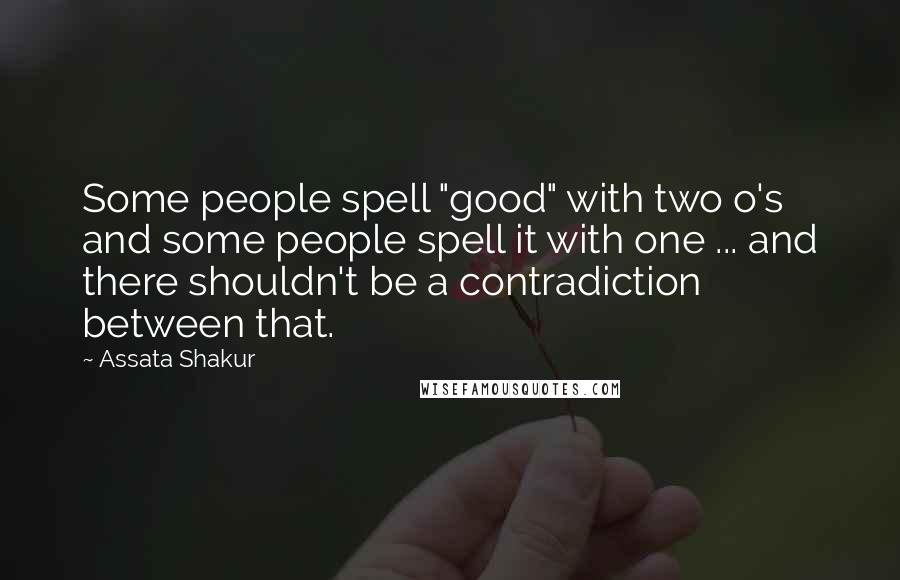 Assata Shakur Quotes: Some people spell "good" with two o's and some people spell it with one ... and there shouldn't be a contradiction between that.