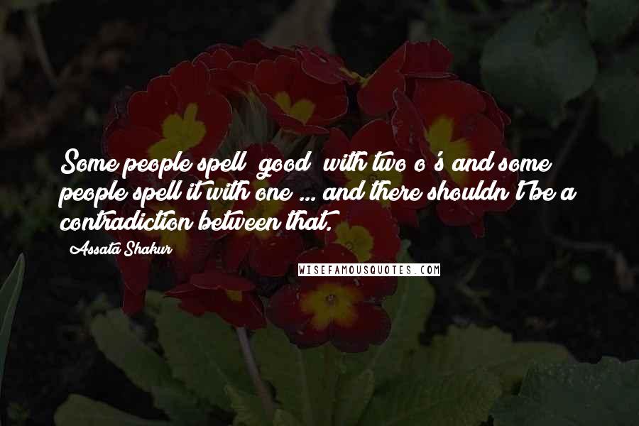 Assata Shakur Quotes: Some people spell "good" with two o's and some people spell it with one ... and there shouldn't be a contradiction between that.
