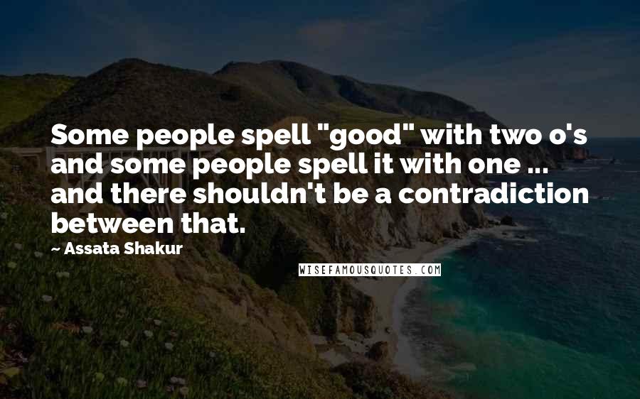 Assata Shakur Quotes: Some people spell "good" with two o's and some people spell it with one ... and there shouldn't be a contradiction between that.