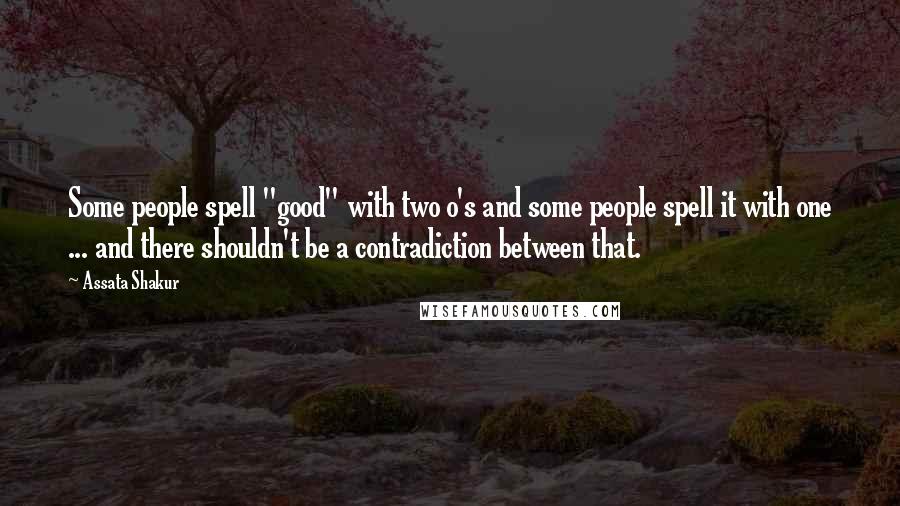 Assata Shakur Quotes: Some people spell "good" with two o's and some people spell it with one ... and there shouldn't be a contradiction between that.