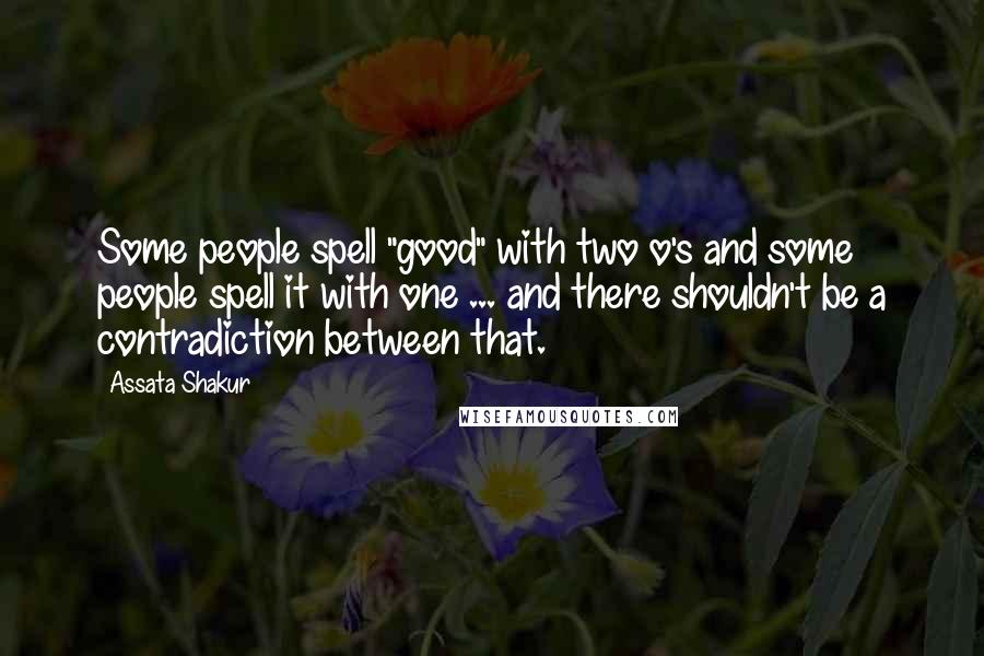Assata Shakur Quotes: Some people spell "good" with two o's and some people spell it with one ... and there shouldn't be a contradiction between that.