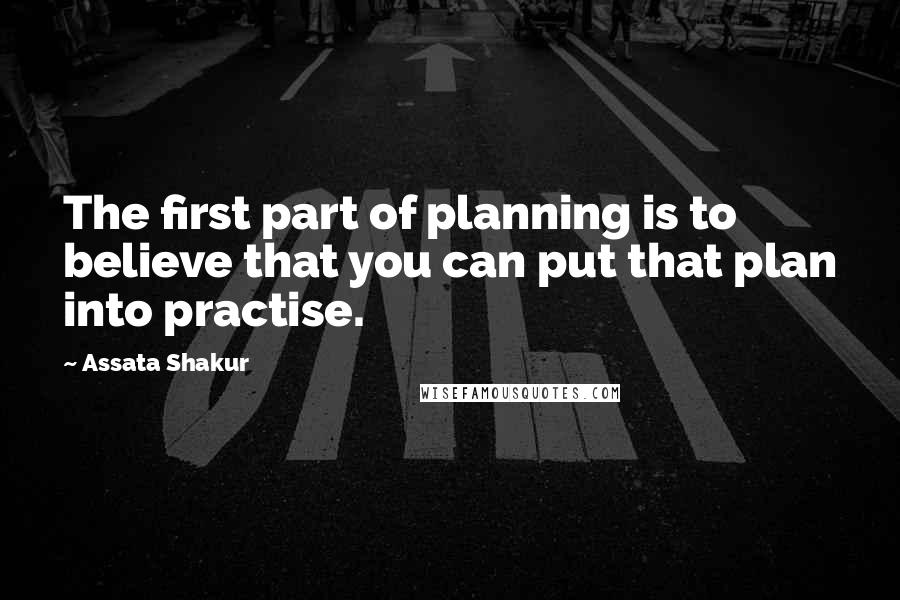 Assata Shakur Quotes: The first part of planning is to believe that you can put that plan into practise.