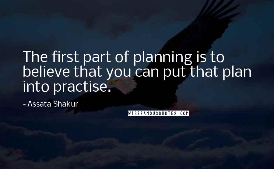 Assata Shakur Quotes: The first part of planning is to believe that you can put that plan into practise.